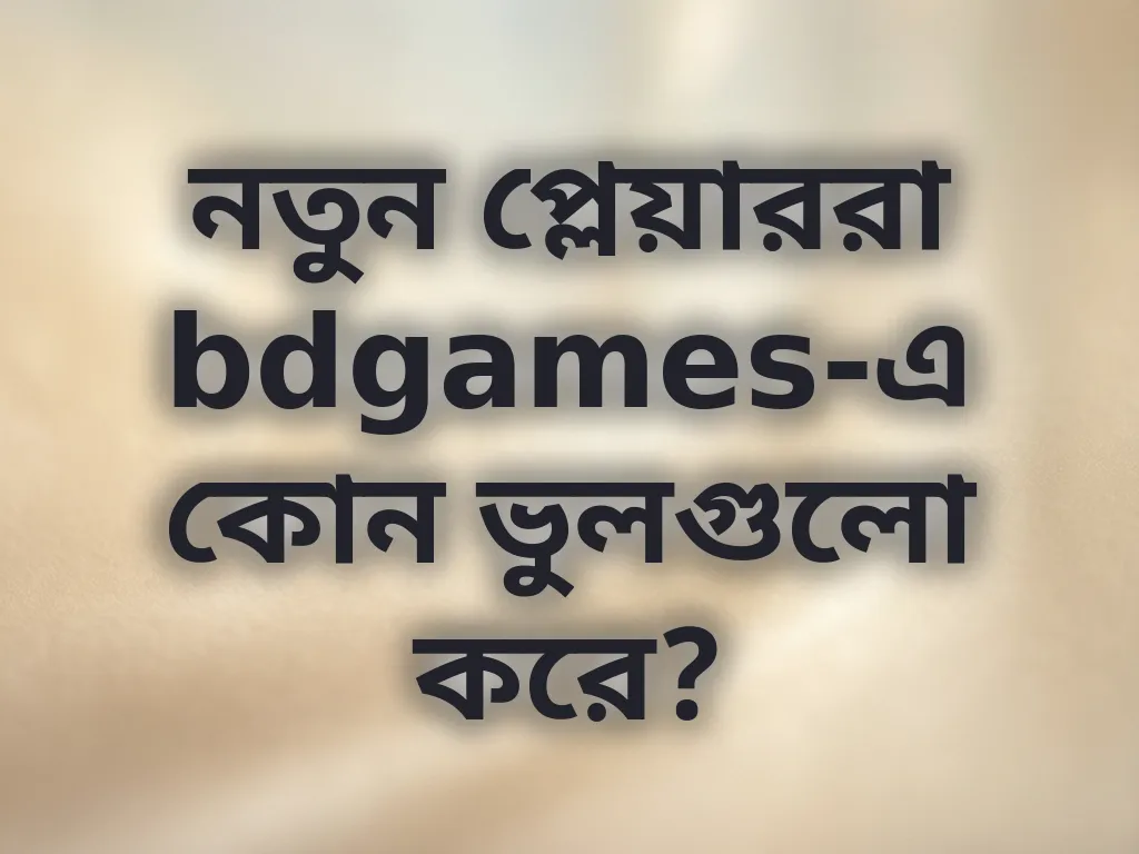 নতুন প্লেয়াররা bdgames-এ কোন ভুলগুলো করে?