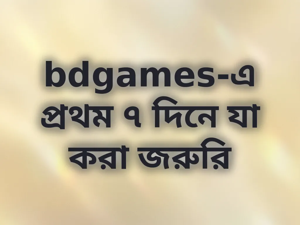 bdgames-এ প্রথম ৭ দিনে যা করা জরুরি