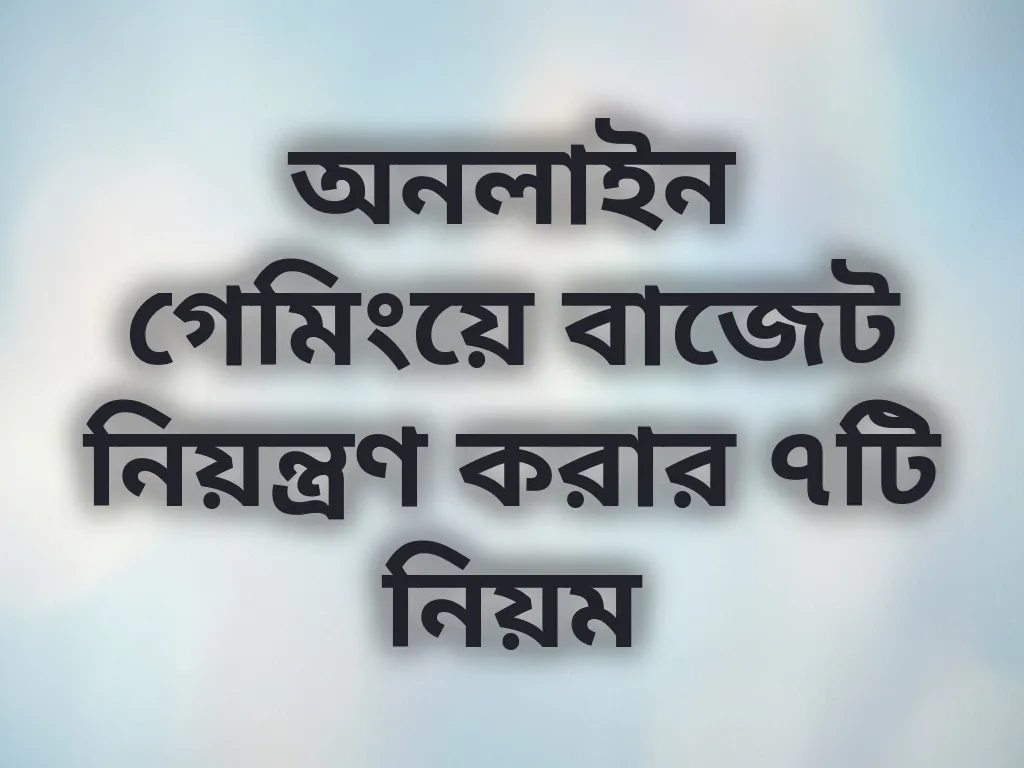 অনলাইন গেমিংয়ে বাজেট নিয়ন্ত্রণ করার ৭টি নিয়ম